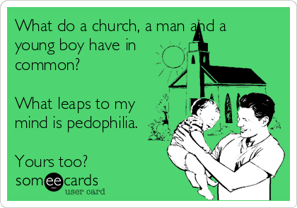 What do a church, a man and a
young boy have in
common?

What leaps to my
mind is pedophilia.

Yours too?