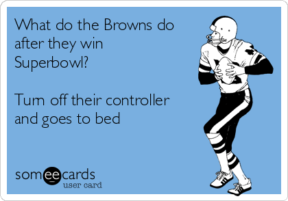 What do the Browns do
after they win
Superbowl?

Turn off their controller
and goes to bed
