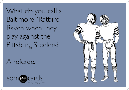 What do you call a
Baltimore "Ratbird"
Raven when they
play against the
Pittsburg Steelers?

A referee...
