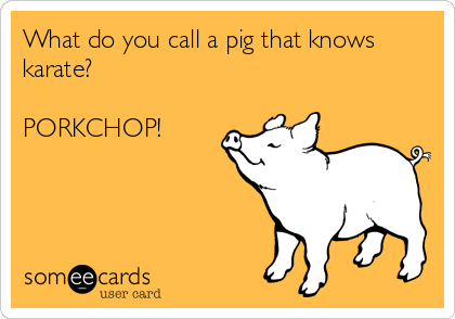 What do you call a pig that knows karate? PORKCHOP! | Family Ecard