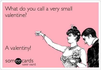 What do you call a very small
valentine?




A valentiny!
