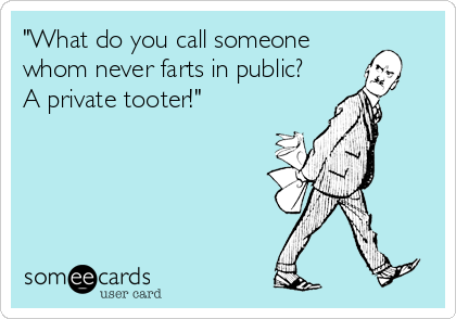 "What do you call someone
whom never farts in public?
A private tooter!"