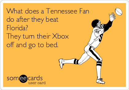 What does a Tennessee Fan
do after they beat
Florida?
They turn their Xbox
off and go to bed.