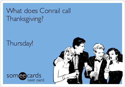 What does Conrail call
Thanksgiving? 


Thursday!  