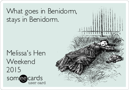 What goes in Benidorm, 
stays in Benidorm. 



Melissa's Hen
Weekend
2015