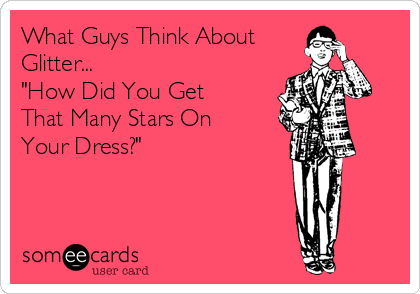 What Guys Think About 
Glitter...
"How Did You Get
That Many Stars On
Your Dress?" 
