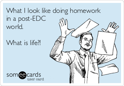 What I look like doing homework
in a post-EDC
world. 

What is life?!

