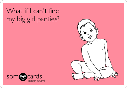 What if I can't find
my big girl panties?