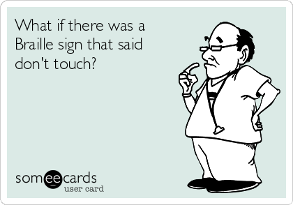 What if there was a
Braille sign that said
don't touch? 