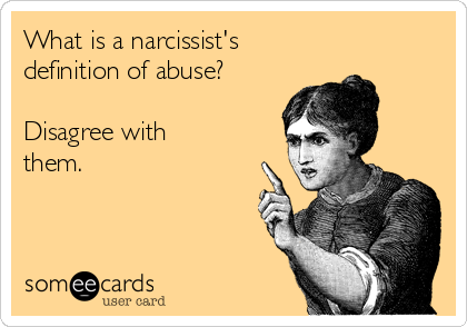 What is a narcissist's 
definition of abuse? 

Disagree with
them. 