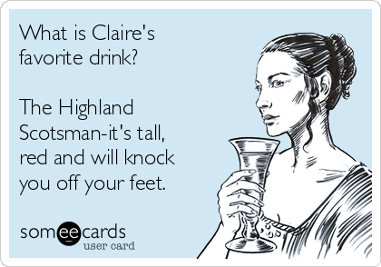 What is Claire's
favorite drink?

The Highland
Scotsman-it's tall,
red and will knock
you off your feet.