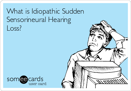 What is Idiopathic Sudden
Sensorineural Hearing
Loss?