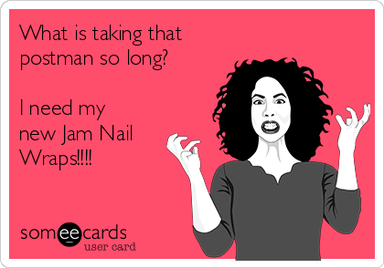 What is taking that
postman so long?

I need my
new Jam Nail
Wraps!!!!