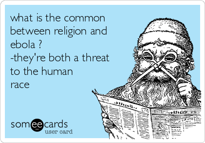 what is the common
between religion and
ebola ?
-they're both a threat
to the human
race