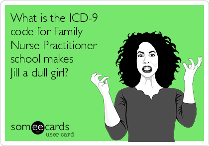 What is the ICD-9
code for Family
Nurse Practitioner
school makes
Jill a dull girl?