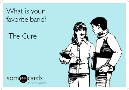 What is your
favorite band?

-The Cure