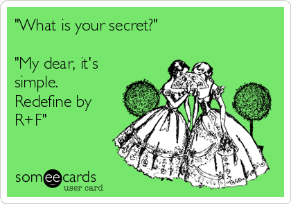 "What is your secret?" 

"My dear, it's
simple.
Redefine by
R+F" 
