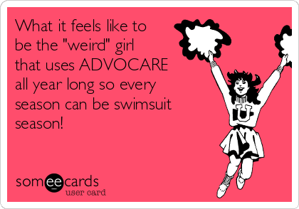 What it feels like to
be the "weird" girl
that uses ADVOCARE 
all year long so every
season can be swimsuit 
season!
