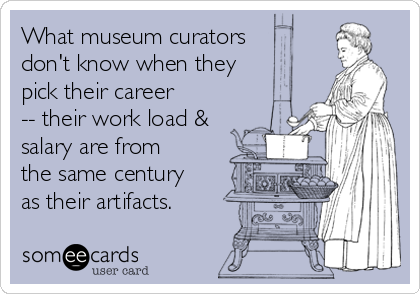 What museum curators
don't know when they
pick their career
-- their work load &
salary are from
the same century
as their artifacts.