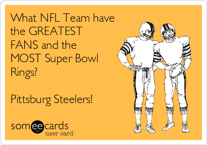 What NFL Team have
the GREATEST
FANS and the
MOST Super Bowl
Rings?

Pittsburg Steelers!