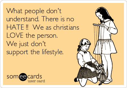 What people don't
understand. There is no
HATE !!  We as christians
LOVE the person.
We just don't
support the lifestyle.