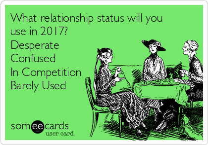 What relationship status will you
use in 2017?
Desperate 
Confused
In Competition
Barely Used

