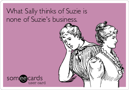 What Sally thinks of Suzie is
none of Suzie's business.