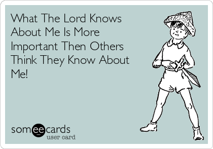 What The Lord Knows
About Me Is More
Important Then Others
Think They Know About
Me!