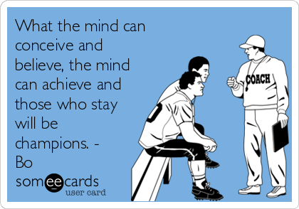 What the mind can
conceive and
believe, the mind
can achieve and
those who stay
will be
champions. -
Bo