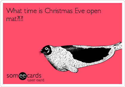 What time is Christmas Eve open
mat?!?!