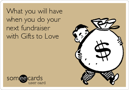 What you will have
when you do your
next fundraiser
with Gifts to Love