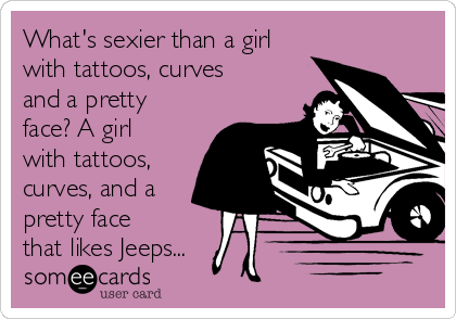 What's sexier than a girl
with tattoos, curves
and a pretty
face? A girl
with tattoos,
curves, and a
pretty face
that likes Jeeps...