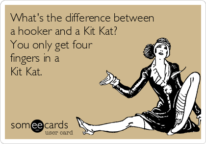 What's the difference between
a hooker and a Kit Kat?
You only get four
fingers in a
Kit Kat.