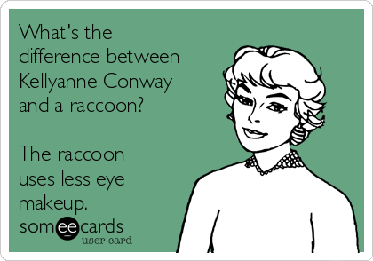 What's the
difference between
Kellyanne Conway
and a raccoon?

The raccoon
uses less eye
makeup.