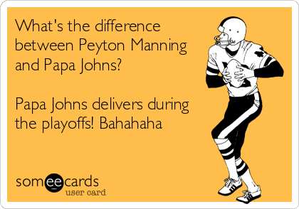 What's the difference
between Peyton Manning
and Papa Johns?

Papa Johns delivers during 
the playoffs! Bahahaha
