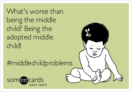 What's worse than
being the middle
child? Being the
adopted middle
child!

#middlechildproblems