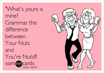 "What's yours is
mine?
Grammar the
difference
between 
Your Nuts
and
You're Nuts!!!