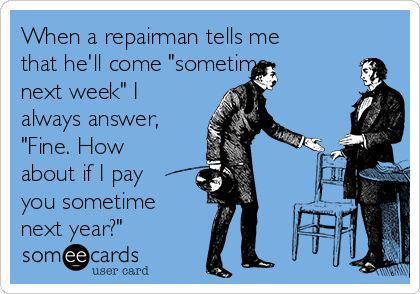 When a repairman tells me
that he'll come "sometime
next week" I
always answer,
"Fine. How
about if I pay
you sometime 
next year?"