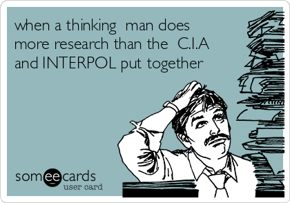 when a thinking  man does 
more research than the  C.I.A
and INTERPOL put together