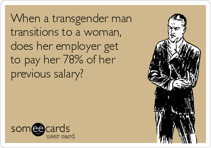 When a transgender man
transitions to a woman,
does her employer get
to pay her 78% of her
previous salary?