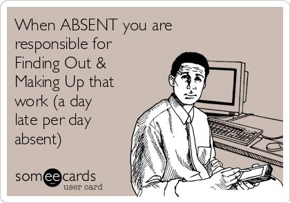 When ABSENT you are
responsible for
Finding Out &
Making Up that
work (a day
late per day
absent)