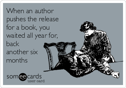 When an author
pushes the release
for a book, you
waited all year for,
back
another six
months