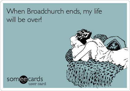 When Broadchurch ends, my life
will be over!