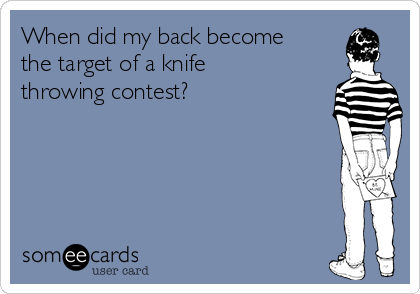 When Did My Back Become The Target Of A Knife Throwing Contest Friendship Ecard