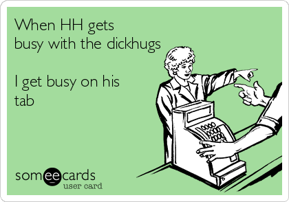When HH gets
busy with the dickhugs

I get busy on his
tab