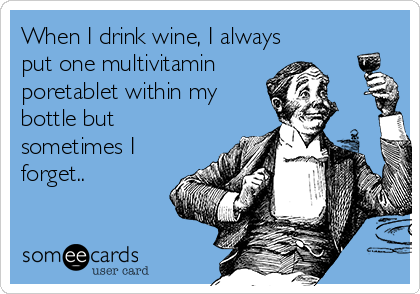 When I drink wine, I always
put one multivitamin
poretablet within my
bottle but
sometimes I
forget.. 