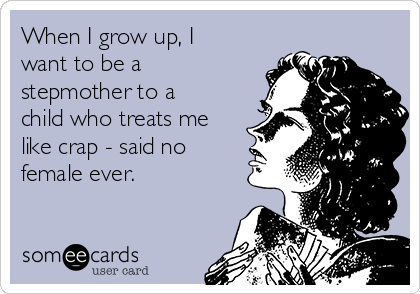 When I grow up, I
want to be a
stepmother to a
child who treats me
like crap - said no
female ever.