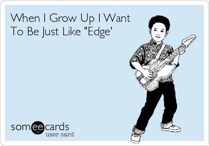 When I Grow Up I Want
To Be Just Like "Edge'