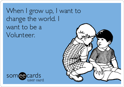 When I grow up, I want to
change the world. I
want to be a
Volunteer.