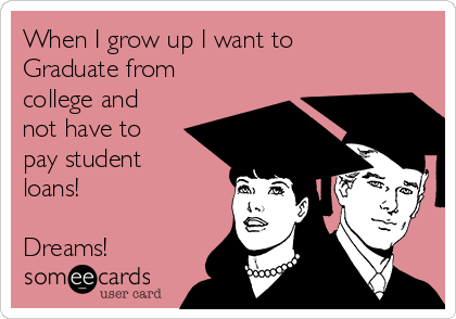 When I grow up I want to
Graduate from
college and
not have to
pay student
loans!

Dreams!